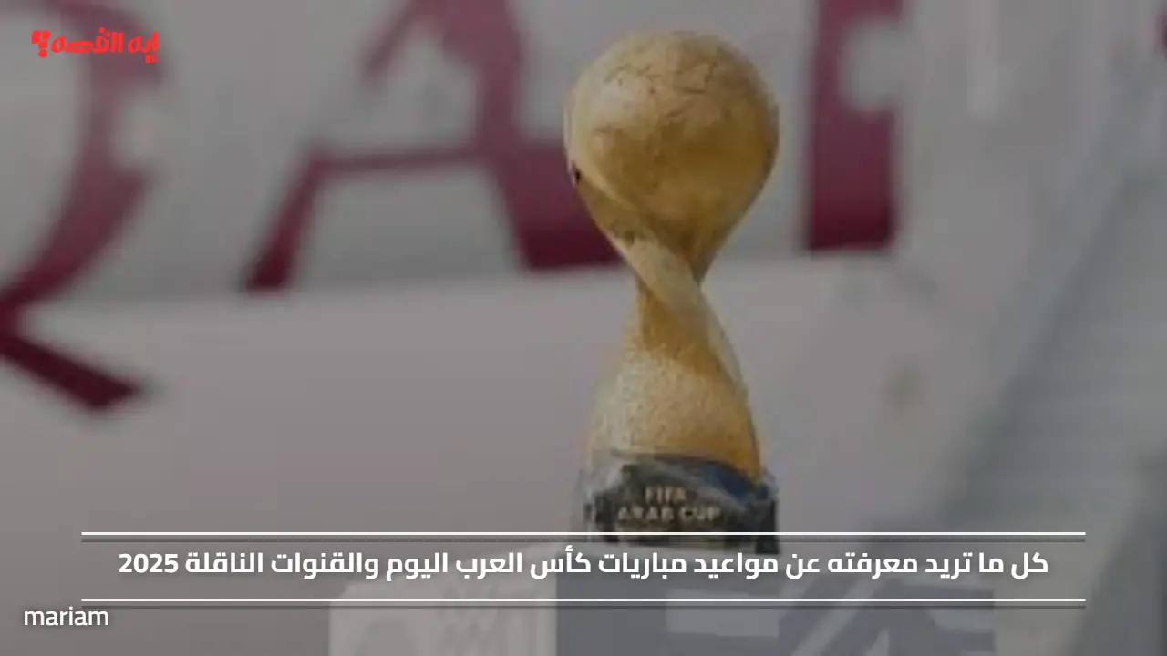 صراع عربي علي الصدارة.. مواعيد مباريات كأس العرب اليوم والقنوات الناقلة 2025